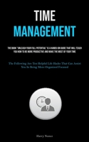Time Management: The Book "Unleash Your Full Potential" Is A Hands-on Guide That Will Teach You How To Be More Productive And Make The Most Of Your ... Assist You In Being More Organised Focused) 183787977X Book Cover