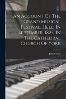 An Account Of The Grand Musical Festival, Held In September, 1823, In The Cathedral Church Of York 1018832106 Book Cover