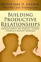 Building Productive Relationships: Understanding the Spiritual Journey Towards a Healthy Marriage 1425936741 Book Cover