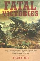 Fatal Victories: From the Crusades to Bunker Hill to the Vietnam War: History's Most Tragic Military Triumphs and the High Cost of Vict 0208023615 Book Cover