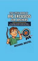 The Little Book of Big Excuses for Archers: 111 Hilarious Archery Excuses: Funny Bow and Arrow Gift for Target Shooters, Bowhunters, and Archery Lovers 3384684672 Book Cover
