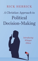 A Christian Approach to Political Decision-Making: Introducing Whisper Ethics B0CNQ3G98T Book Cover