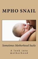 Sometimes Motherhood Sucks: A look into motherhood 1515065162 Book Cover