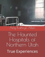 The Haunted Hospitals of Northern Utah: True Experiences (My Paranormal/Metaphysical Experiences and Adventures) B0HC69B8DM Book Cover