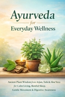 Ayurveda for Everyday Wellness: Ancient Plant Wisdom from Arjun, Tulsi & Aloe Vera for Calm Living, Restful Sleep, Gentle Movement & Digestive Awareness B0G8DM4B1F Book Cover