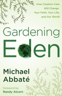 Gardening Eden: How Creation Care Will Change Your Faith, Your Life, and Our World 0307444996 Book Cover