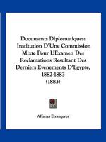 Documents Diplomatiques: Institution D'Une Commission Mixte Pour L'Examen Des Reclamations Resultant Des Derniers Evenements D'Egypte, 1882-1883 (1883) 1161210539 Book Cover