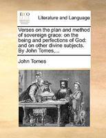 Verses on the plan and method of sovereign grace: on the being and perfections of God: and on other divine subjects. By John Tomes,... 1170392571 Book Cover