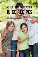 56 Fertility Increasing Juice Recipes: Juice Your Way to Higher Fertility Levels through Natures Ingredients 1790642663 Book Cover