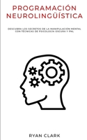 PROGRAMACIÓN NEUROLINGÜÍSTICA: Descubra Los Secretos de la Manipulación Mental con Técnicas de Psicología Oscura y PNL (Spanish Edition) B089278SC8 Book Cover