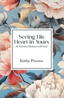 Seeing His Heart in Yours: 40 Intimate Moments with God B0GX7LXNKJ Book Cover