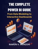 The Complete Power Bi Guide: From Data Modeling to Interactive Dashboards (AI, Tech and Inovative Design series) B0FPD6HKFF Book Cover