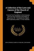 A Collection of the Laws and Canons of the Church of England: From Its First Foundation to the Conquest, and From the Conquest to the Reign of King ... With Explanatory Notes: In Two Volumes 1017400490 Book Cover