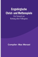 Erzgebirgische Christ- und Mettenspiele; Ein Versuch zur Rettung alten Volksgutes 935690054X Book Cover