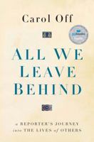 All We Leave Behind: A Reporter's Journey into the Lives of Others 0345816846 Book Cover