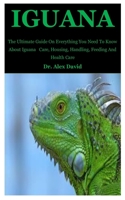 Iguana: The Ultimate Guide On Everything You Need To Know About Iguana Care, Housing, Handling, Feeding And Health Care B0863TKRNL Book Cover