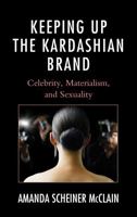 Keeping Up the Kardashian Brand: Celebrity, Materialism, and Sexuality 1498520618 Book Cover