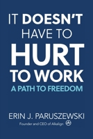 It Doesn't Have to Hurt to Work: A Path to Freedom 1982275820 Book Cover