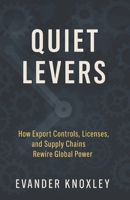 Quiet Levers: How Export Controls, Licenses, and Supply Chains Rewire Global Power B0FQCFK8TH Book Cover