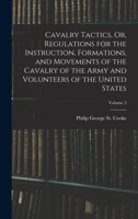 Cavalry Tactics, Or, Regulations for the Instruction, Formations, and Movements of the Cavalry of the Army and Volunteers of the United States, Volume 2 1017967326 Book Cover