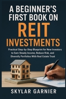 A Beginner's First Book On REIT Investments: Practical Step-by-Step Blueprint for New Investors to Earn Steady Income, Reduce Risk, and Diversify Portfolios With Real Estate Trust. B0FR9QZY9K Book Cover