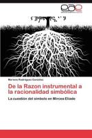 De la Razon instrumental a la racionalidad simbólica: La cuestión del símbolo en Mircea Eliade 3848473410 Book Cover