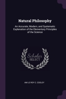 Natural Philosophy: An Accurate, Modern, and Systematic Explanation of the Elementary Principles of the Science. 1377425061 Book Cover