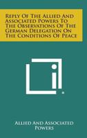 Reply of the Allied and Associated Powers to the observations of the German delegation on the condit 0530888777 Book Cover