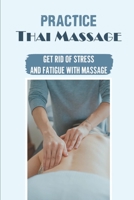 Practice Thai Massage: Get Rid Of Stress And Fatigue With Massage: How To Massage Everywhere null Book Cover