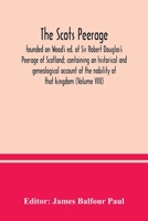 The Scots Peerage: Founded on Wood's ed. of Sir Robert Douglas's Peerage of Scotland; Containing an Historical and Genealogical Account of the Nobility of That Kingdom: 8 9354036945 Book Cover