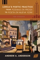 Lorca's Poetic Practice from Poemas en prosa to Poeta en Nueva York: Ten Essays 1588713849 Book Cover