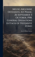 Meuse-Argonne Offensive, 1st Phase, 26 September-3 October, 1918, General Operations (Attack of Defensive Zone) 1025051335 Book Cover