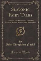 Slavonic Fairy Tales: Collected and Translated from the Russian, Polish, Servian, and Bohemian (Classic Reprint) 1162966599 Book Cover