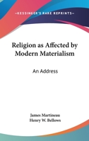 Religion as Affected by Modern Materialism; an Address Delivered in Manchester New College, London, at the Opening of Its 89th Session on Tuesday Oct. 6th 1874 3337823068 Book Cover