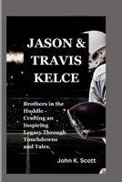 JASON AND TRAVIS KELCE: Brothers in the Huddle - Crafting an Inspiring Legacy Through Touchdowns and Tales B0CTGKVH9Y Book Cover