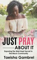 Just Pray about It: Exposing the Well-Kept Secret in the Black Community 1973816199 Book Cover