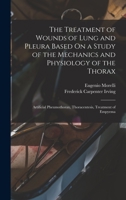 The Treatment of Wounds of Lung and Pleura Based On a Study of the Mechanics and Physiology of the Thorax: Artificial Pheumothorax, Thoracentesis, Treatment of Empyema - Primary Source Edition 1279376066 Book Cover