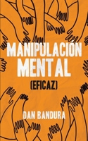 Manipulación Mental (Eficaz): Persuadir y convencer. Aprenda las mejores prácticas para manipular e influir en los demás B09BF9GL6M Book Cover