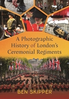 A Photographic History of London's Ceremonial Regiments 1399042971 Book Cover