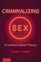 Criminalizing Sex: A Unified Liberal Theory 0197507484 Book Cover