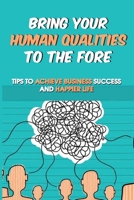 Bring Your Human Qualities To The Fore: Tips To Achieve Business Success And Happier Life: Work Life Balance In The Corporate World B099BQRS4D Book Cover