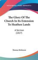 The Glory Of The Church In Its Extension To Heathen Lands: A Sermon 1104263904 Book Cover