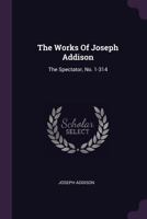 The Works Of Joseph Addison: The Spectator, No. 1-314 1021196460 Book Cover