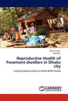 Reproductive Health of Pavement-dwellers in Dhaka city: Linking Empirical Data to Health Belief Model 3845404728 Book Cover