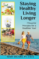 Staying Healthy, Living Longer - 7 Powerful Principles for a Healthier You! 1087900344 Book Cover