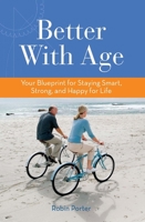 Better With Age: Your Blueprint for Staying Smart, Strong, and Happy for Life 1938170490 Book Cover