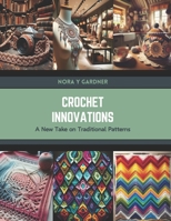 Crochet Innovations: A New Take on Traditional Patterns B0CTFH52H4 Book Cover