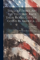 The Lost Tribes, Are The Teutonic Race. Their Model City Of God Is In America ...: With An Introduction By M.c. Briggs 1021771201 Book Cover