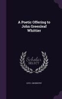 A poetic offering to John Greenleaf Whittier 1437463339 Book Cover