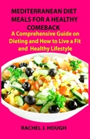 MEDITERRANEAN DIET MEALS FOR A HEALTHY COMEBACK: A Comprehensive Guide on Dieting and How to Live a Fit and Healthy Lifestyle B08HJ5395F Book Cover